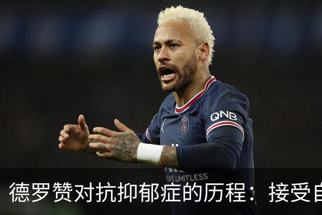 德罗赞对抗抑郁症的历程：接受自己不完美 提醒自己“你很重要”